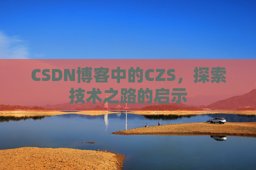 CSDN博客中的CZS，探索技术之路的启示